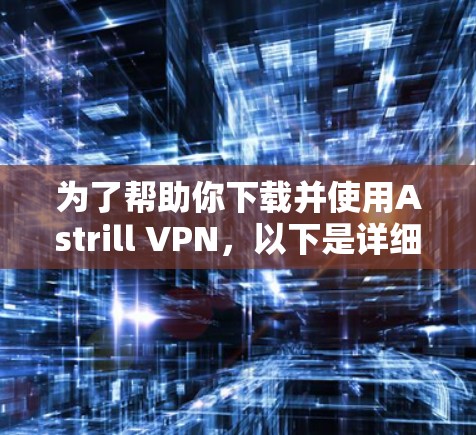 为了帮助你下载并使用Astrill VPN，以下是详细的步骤