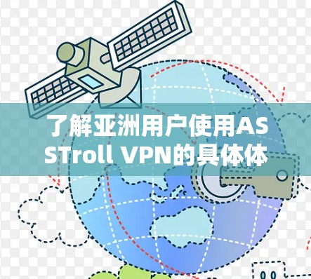 了解亚洲用户使用ASSTroll VPN的具体体验，需要从多个角度进行分析，包括网络性能、安全性、易用性、价格等方面。以下是一些可以考虑的方面