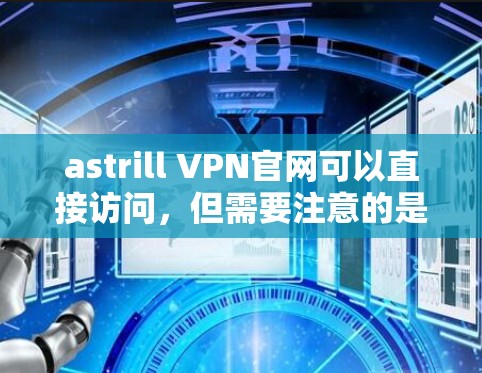 astrill VPN官网可以直接访问，但需要注意的是，astrill VPN是针对中国市场的，因此访问时可能需要满足一定的使用条件，如使用中国的网络环境