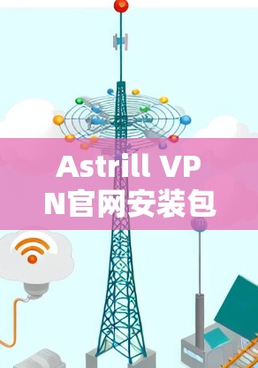 Astrill VPN官网安装包 Astrill VPN官网安装包