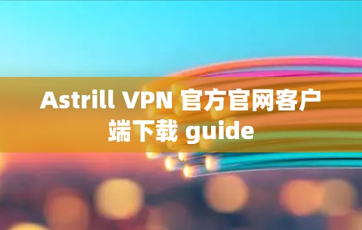 Astrill VPN 官方官网客户端下载 guide