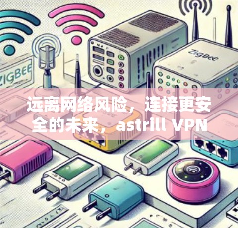 远离网络风险，连接更安全的未来，astrill VPN 访问计划