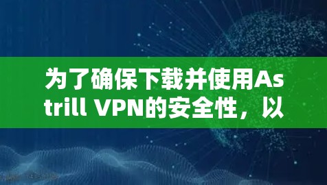 为了确保下载并使用Astrill VPN的安全性,以下是详细的步骤和建议 为了确保下载并使用Astrill VPN的安全性,以下是详细的步骤和建议