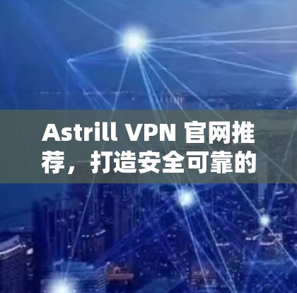 Astrill VPN 官网推荐,打造安全可靠的VPN工具