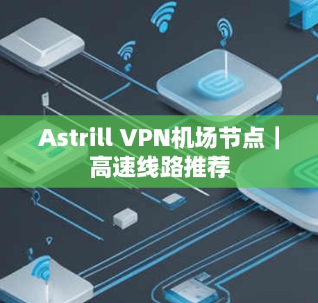 Astrill VPN机场节点|高速线路推荐 Astrill VPN机场节点|高速线路推荐