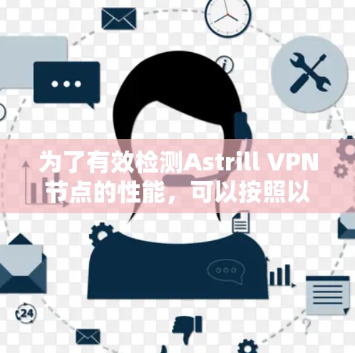 为了有效检测Astrill VPN节点的性能，可以按照以下步骤进行