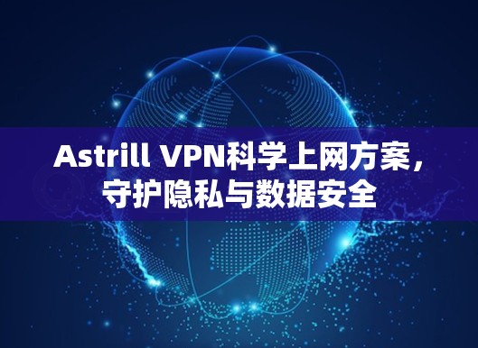 Astrill VPN科学上网方案，守护隐私与数据安全