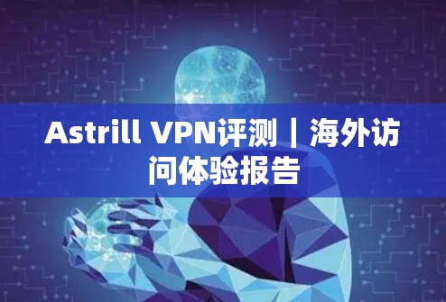 Astrill VPN评测｜海外访问体验报告