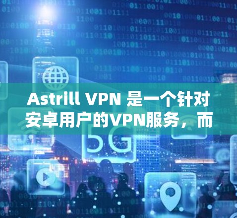 Astrill VPN 是一个针对安卓用户的VPN服务，而苹果版的Astrill VPN 并没有官方的版本。因此，如果您的设备是苹果设备，Astrill VPN 并不支持苹果版的应用程序