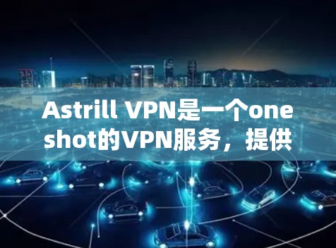 Astrill VPN是一个oneshot的VPN服务,提供多种版本,包括免费版、基本版和高级版。如果你正在寻找热门的VPN软件下载,可以尝试以下版本 Astrill VPN是一个oneshot的VPN服务,提供多种版本,包括免费版、基本版和高级版。如果你正在寻找热门的VPN软件下载,可以尝试以下版本