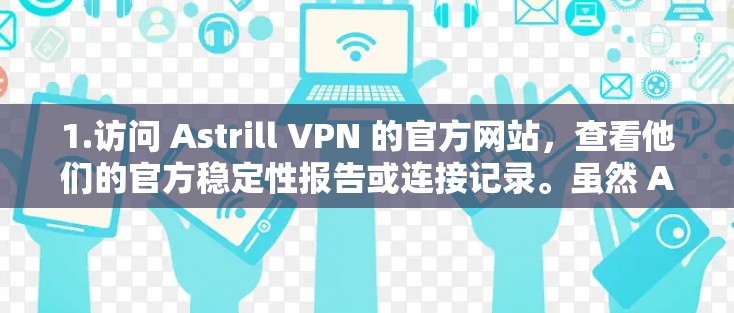 1.访问 Astrill VPN 的官方网站，查看他们的官方稳定性报告或连接记录。虽然 Astrill 本身没有公开的数据，但通过他们的网站或联系他们的客服，你可以获取更多的信息