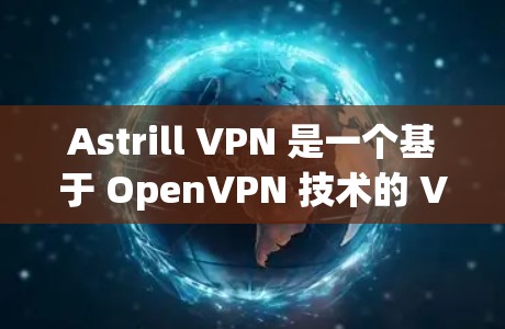 Astrill VPN 是一个基于 OpenVPN 技术的 VPN 服务,旨在提供安全、快速的VPN连接。以下是对 Astrill VPN 的真实使用体验的详细分析