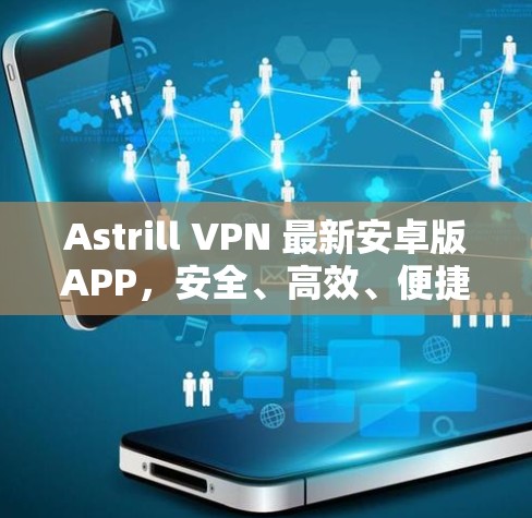 Astrill VPN 最新安卓版APP，安全、高效、便捷