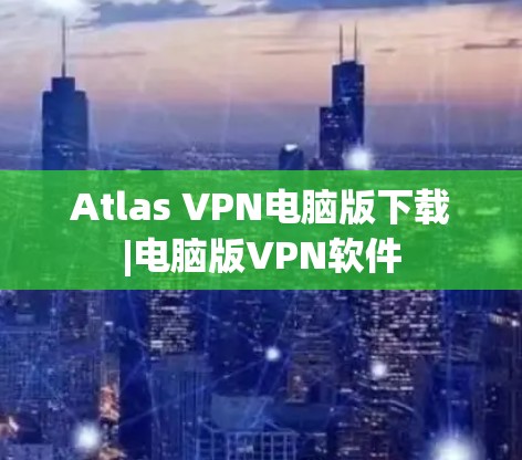 Atlas VPN电脑版下载|电脑版VPN软件