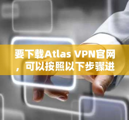 要下载Atlas VPN官网，可以按照以下步骤进行