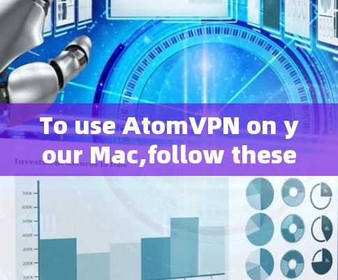 To use AtomVPN on your Mac,follow these organized steps: