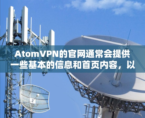 AtomVPN的官网通常会提供一些基本的信息和首页内容，以下是关于AtomVPN官网首页的常见信息