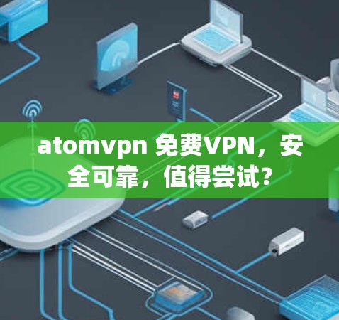 atomvpn 免费VPN，安全可靠，值得尝试？