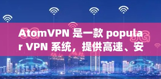 AtomVPN 是一款 popular VPN 系统,提供高速、安全的网络连接。如果你正在寻找 best VPN 推荐,以下是一些热门的 VPN 软件和服务 AtomVPN 是一款 popular VPN 系统,提供高速、安全的网络连接。如果你正在寻找 best VPN 推荐,以下是一些热门的 VPN 软件和服务