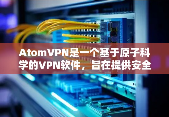 AtomVPN是一个基于原子科学的VPN软件,旨在提供安全、高效的数据传输和视频会议服务。如果您想下载并安装AtomVPN,以下是基本的步骤 AtomVPN是一个基于原子科学的VPN软件,旨在提供安全、高效的数据传输和视频会议服务。如果您想下载并安装AtomVPN,以下是基本的步骤