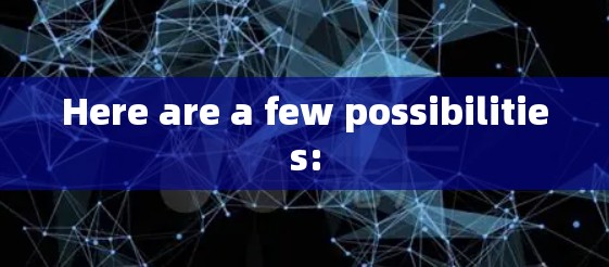Here are a few possibilities: Here are a few possibilities: