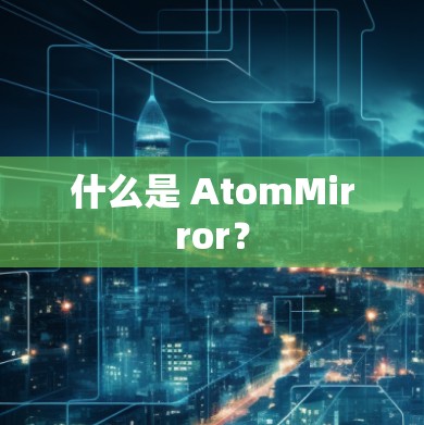 什么是 AtomMirror? 什么是 AtomMirror?