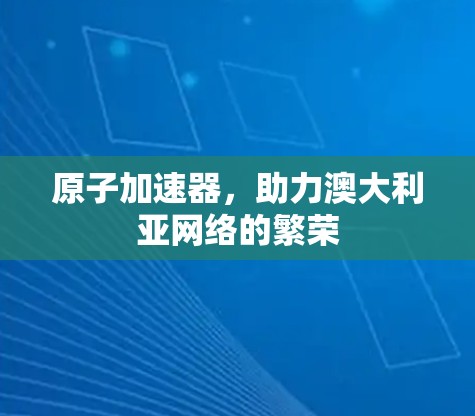 原子加速器，助力澳大利亚网络的繁荣
