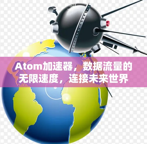 Atom加速器，数据流量的无限速度，连接未来世界！