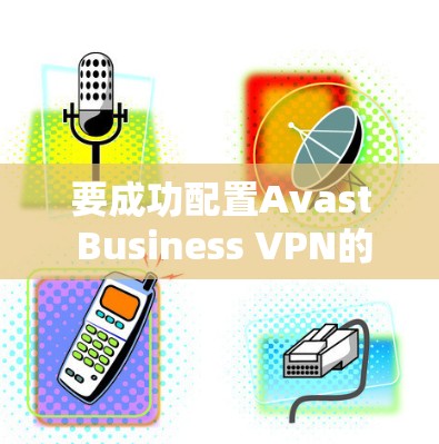 要成功配置Avast Business VPN的访问权限，按照以下步骤操作