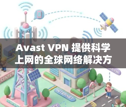 Avast VPN 提供科学上网的全球网络解决方案,帮助用户在不同国家和地区的安全网络环境中进行访问和工作。以下是Avast VPN科学上网的海外网络方案的主要特点和适用场景 Avast VPN 提供科学上网的全球网络解决方案,帮助用户在不同国家和地区的安全网络环境中进行访问和工作。以下是Avast VPN科学上网的海外网络方案的主要特点和适用场景