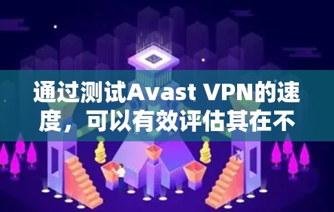 通过测试Avast VPN的速度,可以有效评估其在不同网络环境下的表现。以下是详细的步骤说明 通过测试Avast VPN的速度,可以有效评估其在不同网络环境下的表现。以下是详细的步骤说明