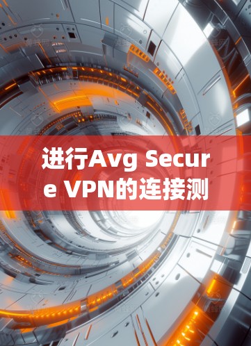 进行Avg Secure VPN的连接测试是一个安全且可靠的过程。以下是一个详细的步骤指南，帮助您顺利连接Avg Secure VPN