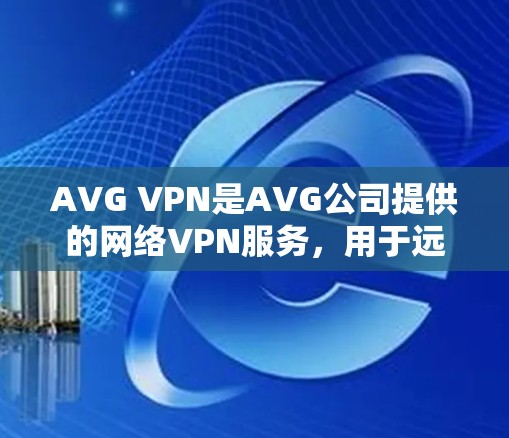 AVG VPN是AVG公司提供的网络VPN服务,用于远程访问互联网。用户可以通过AVG VPN为家庭、企业或其他需要远程访问互联网的用户提供安全的网络连接