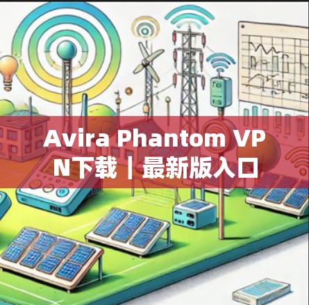 Avira Phantom VPN下载|最新版入口