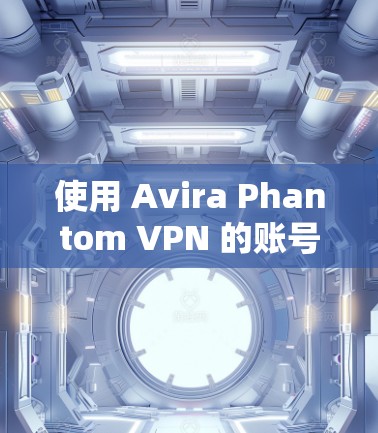 使用 Avira Phantom VPN 的账号登录流程如下