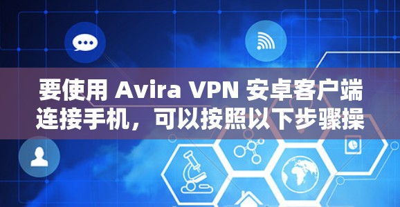 要使用 Avira VPN 安卓客户端连接手机，可以按照以下步骤操作