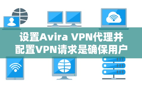 设置Avira VPN代理并配置VPN请求是确保用户安全连接本地服务器的高效方法。以下是一个详细的步骤指南