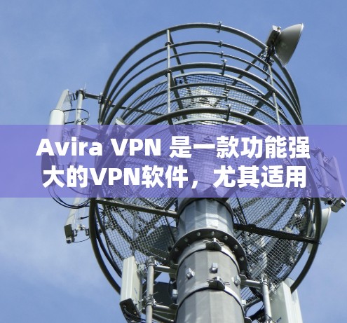 Avira VPN 是一款功能强大的VPN软件,尤其适用于科学上网的需求。以下是它的科学上网功能评测 Avira VPN 是一款功能强大的VPN软件,尤其适用于科学上网的需求。以下是它的科学上网功能评测