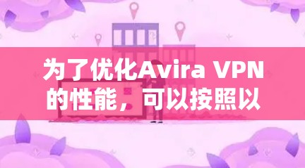 为了优化Avira VPN的性能，可以按照以下步骤进行调整和优化
