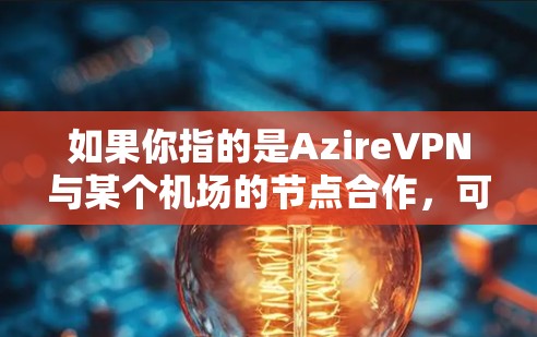 如果你指的是AzireVPN与某个机场的节点合作，可能需要具体说明，例如纽约、旧金山、洛杉矶等机场。通常，此类服务是通过与机场的网络连接，允许用户在机场使用AzireVPN进行视频会议等在线活动