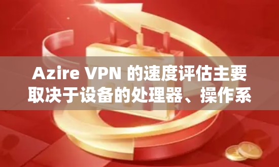 Azire VPN 的速度评估主要取决于设备的处理器、操作系统以及网络环境。以下是对 Azire VPN 的速度评估,分为 3G 和 5G 数据支持情况